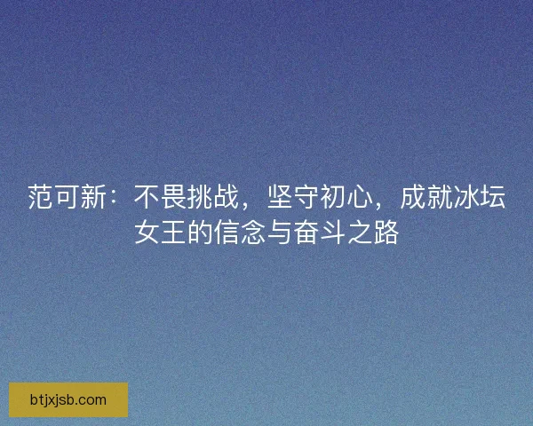 范可新：不畏挑战，坚守初心，成就冰坛女王的信念与奋斗之路